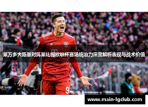 莱万多夫斯基对阵莱比锡欧联杯赛场统治力深度解析表现与战术价值