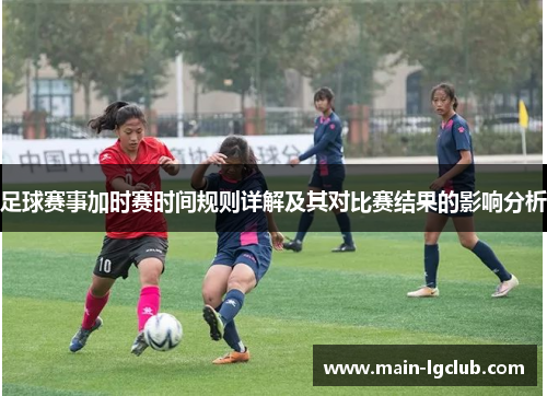 足球赛事加时赛时间规则详解及其对比赛结果的影响分析